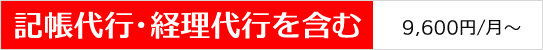 記帳代行・経理代行を含む 9,600円/月〜